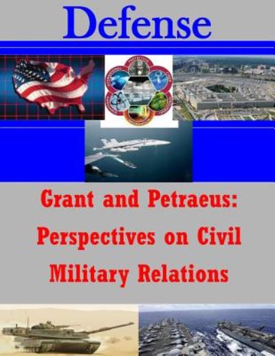 Grant and Petraeus: Perspectives on Civil Military Relations - U S Army War College - Livros - Createspace - 9781500759513 - 7 de agosto de 2014