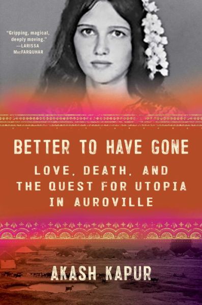 Cover for Akash Kapur · Better to Have Gone: Love, Death, and the Quest for Utopia in Auroville (Hardcover Book) (2021)