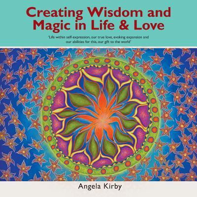 Cover for Angela Kirby · Creating Wisdom and Magic in Life and Love: Life Within Self-Expression, Our True Love, Evoking Expansion and Our Abilities for This, Our Gift to the World (Paperback Bog) (2018)