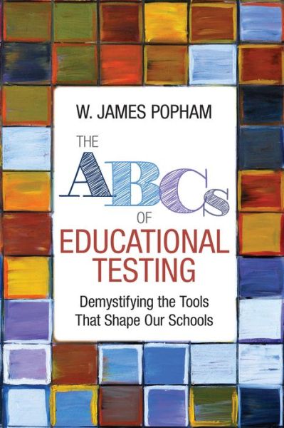 The ABCs of Educational Testing: Demystifying the Tools That Shape Our Schools - W. James Popham - Books - SAGE Publications Inc - 9781506351513 - February 6, 2017