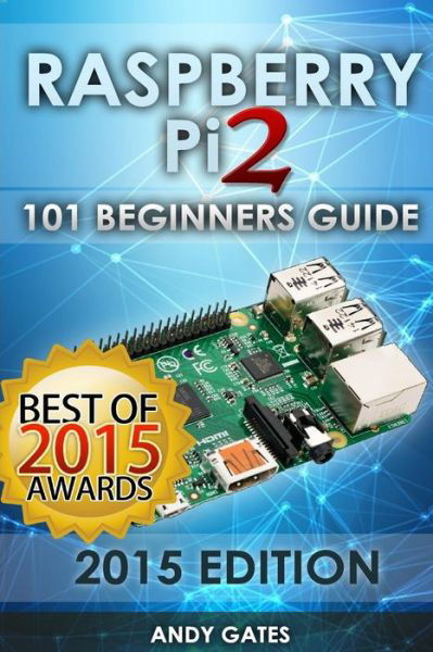 Raspberry Pi 2: 101 Beginners Guide: the Definitive Step by Step Guide for What You Need to Know to Get Started - Andy Gates - Kirjat - Createspace - 9781511579513 - perjantai 3. huhtikuuta 2015