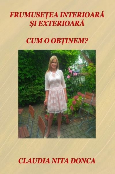 Cover for Claudia Nita Donca · Frumusetea Interioara Si Exterioara: Cum O Obtinem? (Paperback Book) (2015)