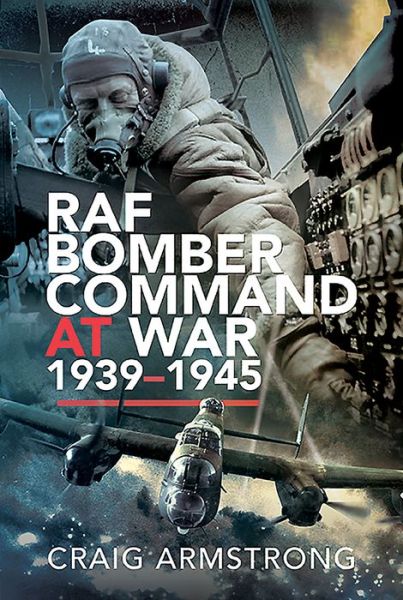 RAF Bomber Command at War 1939-45 - Craig Armstrong - Books - Pen & Sword Books Ltd - 9781526700513 - March 5, 2021