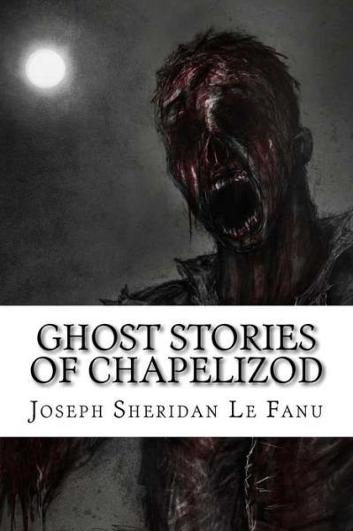 Ghost Stories of Chapelizod - Joseph Sheridan Le Fanu - Böcker - Createspace Independent Publishing Platf - 9781533391513 - 22 maj 2016