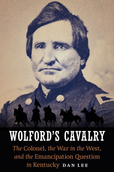 Cover for Dan Lee · Wolford's Cavalry: The Colonel, the War in the West, and the Emancipation Question in Kentucky (Hardcover Book) (2016)