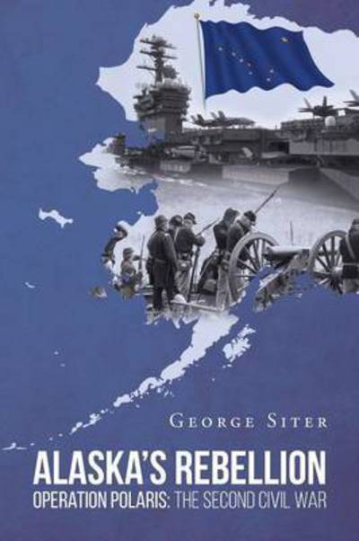 Cover for George Siter · Alaska's Rebellion: Operation Polaris: The Second Civil War (Paperback Book) (2016)