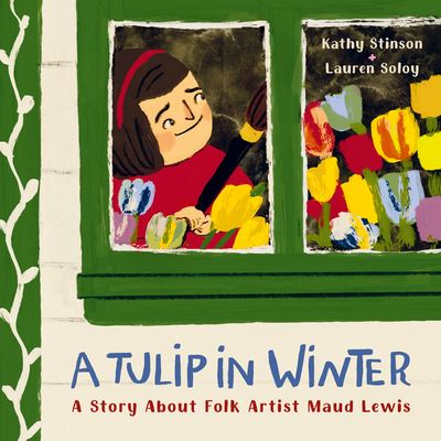 Cover for Kathy Stinson · A Tulip in Winter: A Story About Maud Lewis (Hardcover Book) (2023)