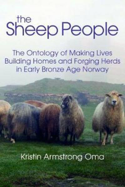 Cover for Kristin Armstrong Oma · The The Sheep People: The Ontology of Making Lives, Building Homes and Forging Herds in Early Bronze Age Norway (Hardcover Book) (2018)