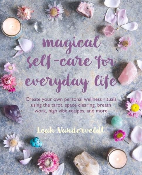 Cover for Leah Vanderveldt · Magical Self-Care for Everyday Life: Create Your Own Personal Wellness Rituals Using the Tarot, Space-Clearing, Breath Work, High-Vibe Recipes, and More (Taschenbuch) (2020)