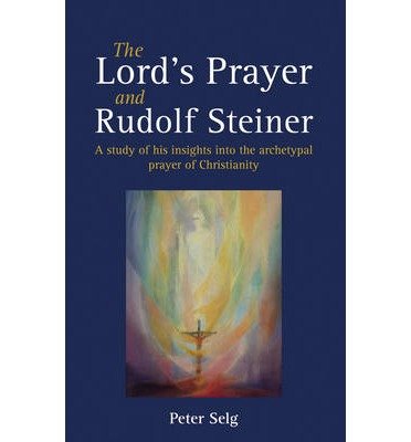 Cover for Peter Selg · The Lord's Prayer and Rudolf Steiner: A study of his insights into the archetypal prayer of Christianity (Paperback Book) (2014)