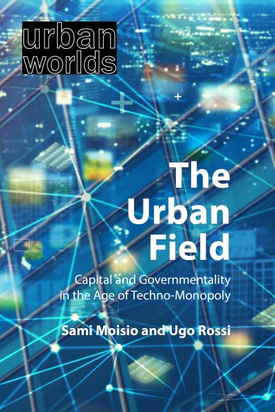 Cover for Moisio, Sami (University of Helsinki) · The Urban Field: Capital and Governmentality in the Age of Techno-Monopoly - Urban Worlds (Taschenbuch) (2024)