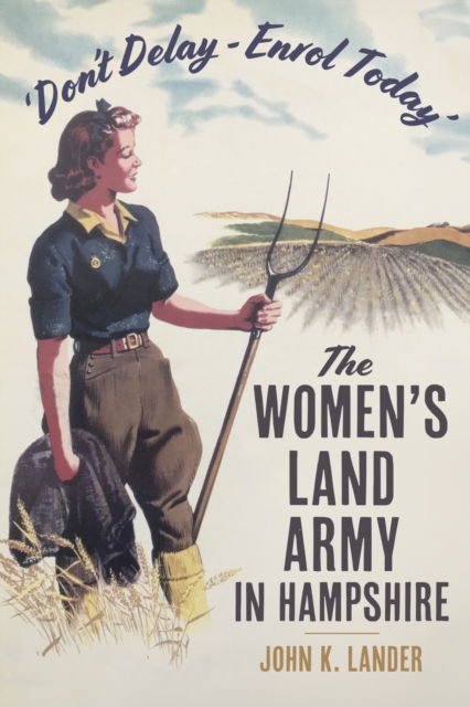 John K. Lander · 'Don’t Delay - Enrol Today': The Women's Land Army in Hampshire (Paperback Book) (2024)