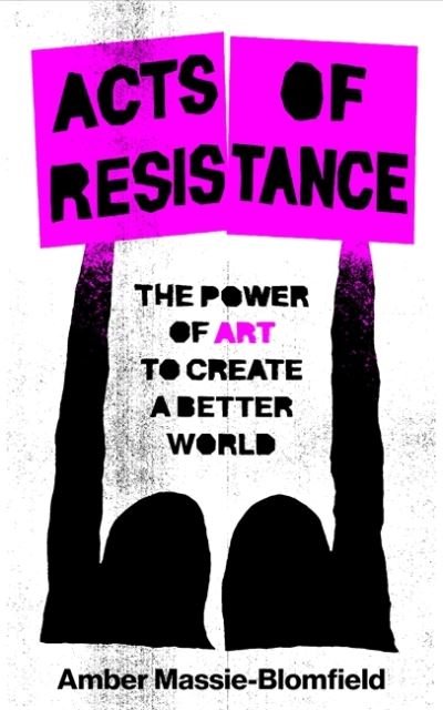 Cover for Amber Massie-Blomfield · Acts of Resistance: The Power of Art to Create a Better World (Hardcover Book) (2024)