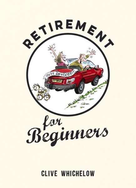 Retirement for Beginners: Cartoons, Funny Jokes, and Humorous Observations for the Retired - Clive Whichelow - Bücher - Octopus Publishing Group - 9781849537513 - 13. August 2015