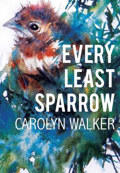 Cover for Carolyn Walker · Every Least Sparrow (Hardcover Book) (2017)