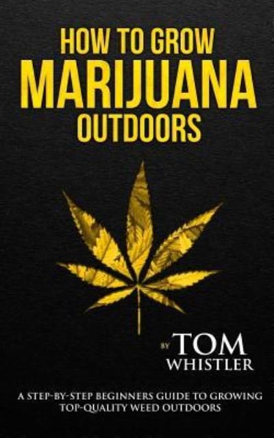 Cover for Whistler Tom Whistler · How to Grow Marijuana: Outdoors - A Step-by-Step Beginner's Guide to Growing Top-Quality Weed Outdoors (Volume 2) (Paperback Book) (2019)
