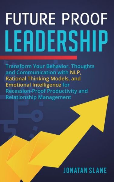 Cover for Jonatan Slane · Future Proof Leadership: Transform Your Behavior, Thoughts and Communication with NLP, Rational Thinking Models, and Emotional Intelligence for Recession-Proof Productivity and Relationship Management (Hardcover Book) (2020)