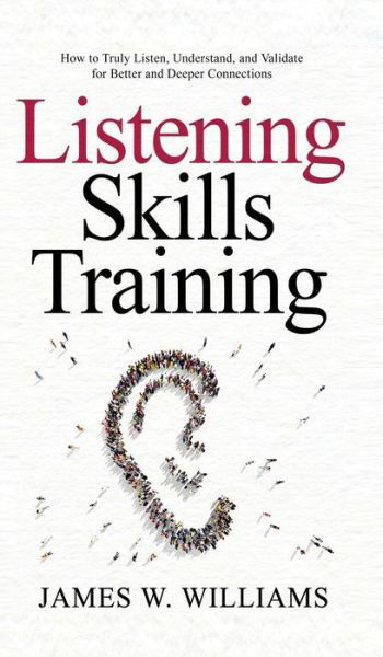 Cover for James W Williams · Listening Skills Training: How to Truly Listen, Understand, and Validate for Better and Deeper Connections (Gebundenes Buch) (2021)