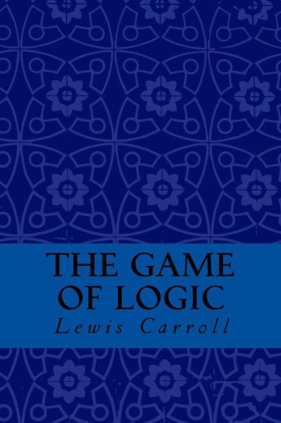 The Game of Logic - Lewis Carroll - Books - Createspace Independent Publishing Platf - 9781974318513 - August 7, 2017