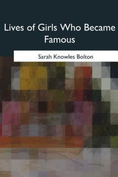 Lives of Girls Who Became Famous - Sarah Knowles Bolton - Books - Createspace Independent Publishing Platf - 9781975775513 - August 29, 2017