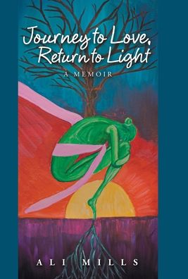 Cover for Ali Mills · Journey to Love, Return to Light: A Memoir (Hardcover Book) (2020)