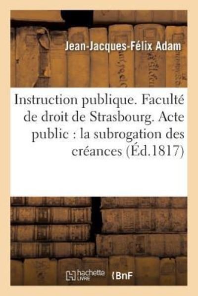 Cover for Adam · Instruction Publique. Faculte de Droit de Strasbourg. Acte Public Sur La Subrogation Des (Paperback Book) (2016)