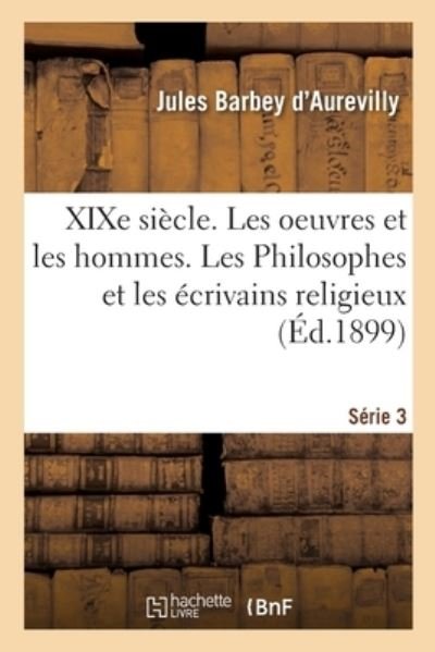 Cover for Juless Barbey D'Aurevilly · Xixe Siecle. Les Oeuvres Et Les Hommes. Serie 3. Les Philosophes Et Les Ecrivains Religieux (Paperback Book) (2021)