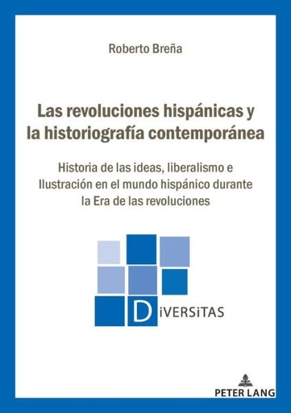 Cover for Roberto Brena · Las Revoluciones Hispanicas Y La Historiografia Contemporanea: Historia de Las Ideas, Liberalismo E Ilustracion En El Mundo Hispanico Durante La Era de Las Revoluciones - Diversitas (Paperback Book) (2021)
