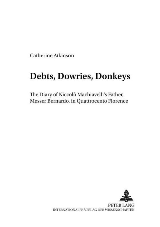 Cover for Catherine Atkinson · Debts, Dowries, Donkeys: The Diary of Niccolo Machiavelli's Father, Messer Bernardo, in Quattrocento Florence - Dialoghi / Dialogues Literatur Und Kultur Italiens Und Frankreichs (Paperback Book) (2002)
