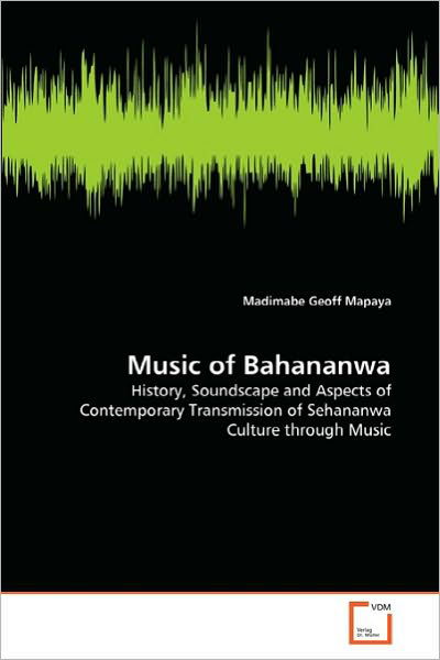 Music of Bahananwa: History, Soundscape and Aspects of Contemporary Transmission of Sehananwa Culture Through Music - Madimabe Geoff Mapaya - Books - VDM Verlag Dr. Müller - 9783639291513 - September 21, 2010