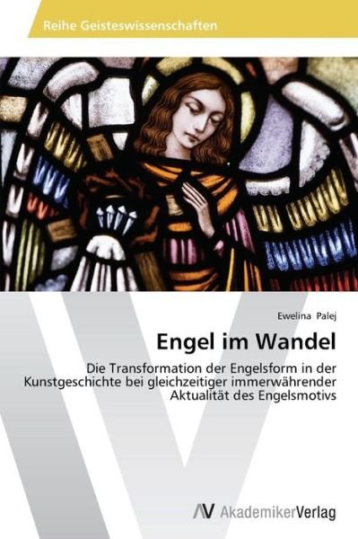 Cover for Ewelina Palej · Engel Im Wandel: Die Transformation Der Engelsform in Der Kunstgeschichte Bei Gleichzeitiger Immerwährender Aktualität Des Engelsmotivs (Paperback Bog) [German edition] (2013)