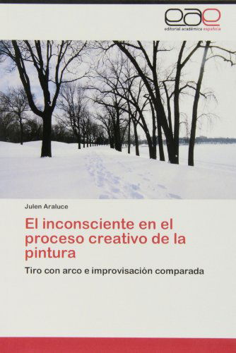 Cover for Julen Araluce · El Inconsciente en El Proceso Creativo De La Pintura: Tiro Con Arco E Improvisación Comparada (Paperback Book) [Spanish edition] (2012)
