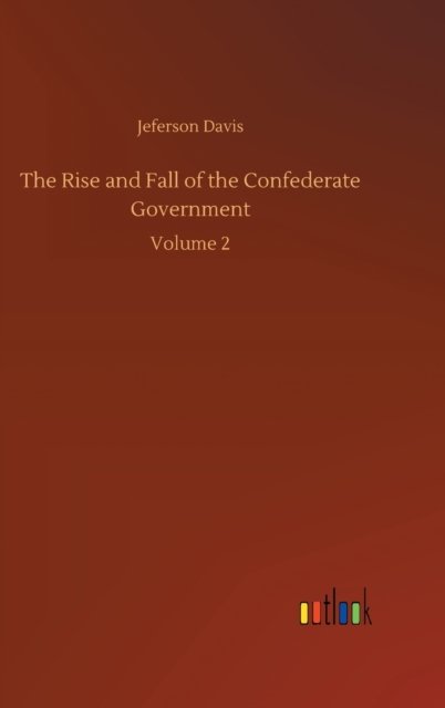 Cover for Jeferson Davis · The Rise and Fall of the Confederate Government: Volume 2 (Innbunden bok) (2020)