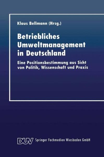 Cover for Klaus Bellmann · Betriebliches Umweltmanagement in Deutschland: Eine Positionsbestimmung Aus Sicht Von Politik, Wissenschaft Und Praxis (Paperback Book) [1999 edition] (1999)