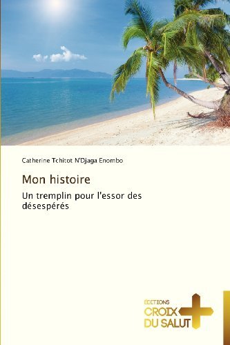 Cover for Catherine Tchitot N'djaga Enombo · Mon Histoire: Un Tremplin Pour L'essor Des Désespérés (Paperback Book) [French edition] (2018)