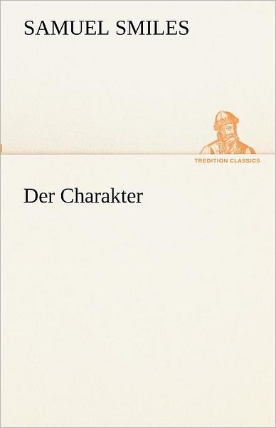 Der Charakter (Tredition Classics) (German Edition) - Samuel Smiles - Books - tredition - 9783842493513 - May 4, 2012