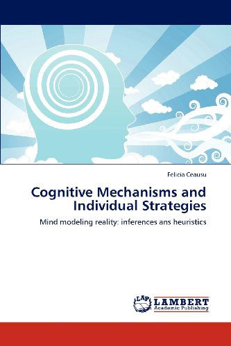 Cover for Felicia Ceausu · Cognitive Mechanisms and Individual Strategies: Mind Modeling Reality: Inferences Ans Heuristics (Paperback Book) (2012)