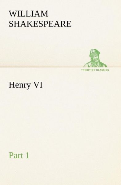 Henry Vi Part 1 (Tredition Classics) - William Shakespeare - Books - tredition - 9783849168513 - December 3, 2012
