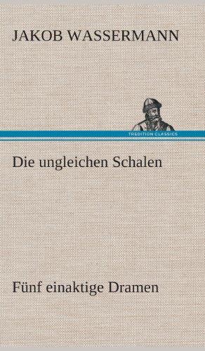 Cover for Jakob Wassermann · Die Ungleichen Schalen Funf Einaktige Dramen (Hardcover Book) [German edition] (2013)