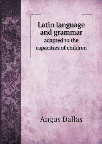 Cover for Angus Dallas · Latin Language and Grammar Adapted to the Capacities of Children (Paperback Book) (2013)