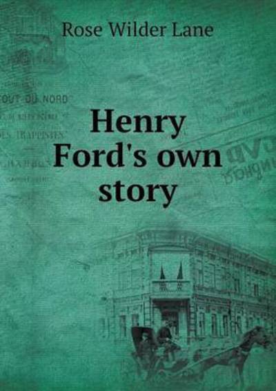 Henry Ford's Own Story - Rose Wilder Lane - Books - Book on Demand Ltd. - 9785519342513 - January 22, 2015