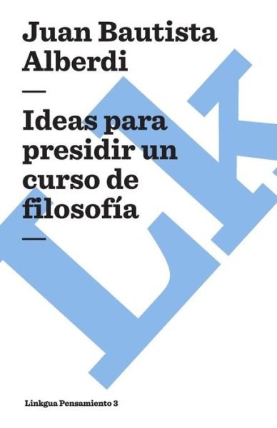 Cover for Juan Bautista Alberdi · Ideas Para Presidir Un Curso De Filosofía (Pensamiento) (Spanish Edition) (Pocketbok) [Spanish edition] (2014)
