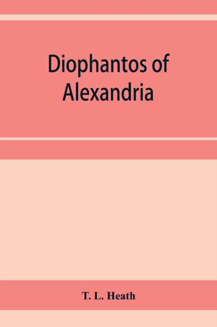 Cover for T L Heath · Diophantos of Alexandria: a study in the history of Greek algebra (Paperback Book) (2020)