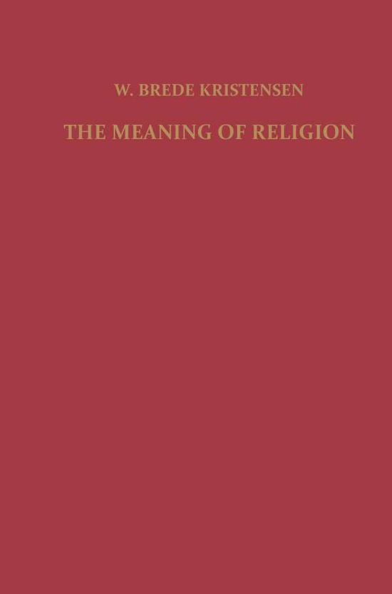 F. Kristensen · The Meaning of Religion: Lectures in the Phenomenology of Religion (Paperback Bog) [Softcover reprint of the original 1st ed. 1960 edition] (1901)