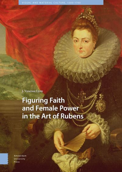 Cover for J. Vanessa Lyon · Figuring Faith and Female Power in the Art of Rubens - Visual and Material Culture, 1300-1700 (Inbunden Bok) (2020)