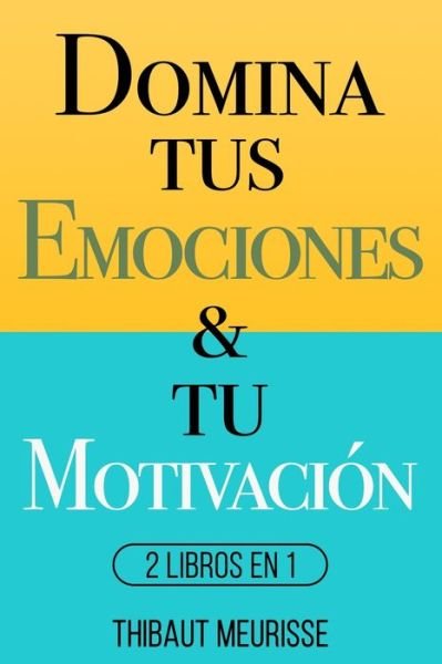 Cover for Thibaut Meurisse · Domina Tus Emociones &amp; Tu Motivacion: 2 Libros en 1 (Taschenbuch) (2021)