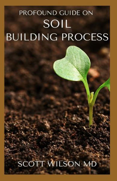 Profound Guide on Soil Building Process - Scott Wilson - Livros - Independently Published - 9798554260513 - 27 de outubro de 2020