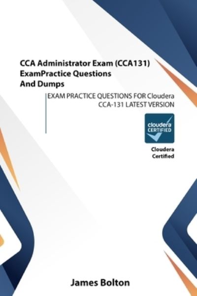 CCA Administrator Exam (CCA131) Exam Practice Questions And Dumps: EXAM PRACTICE QUESTIONS FOR Cloudera CCA-131 LATEST VERSION - James Bolton - Books - Independently Published - 9798584746513 - December 21, 2020