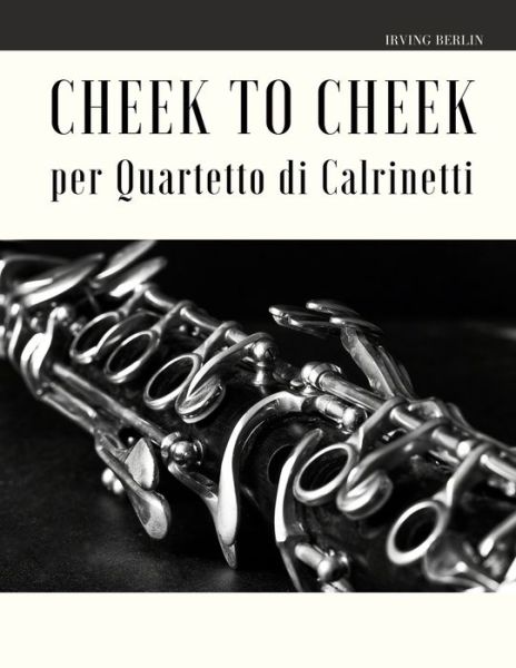 Cheek to Cheek per Quartetto di Clarinetti - Irving Berlin - Livros - Independently Published - 9798613657513 - 13 de fevereiro de 2020