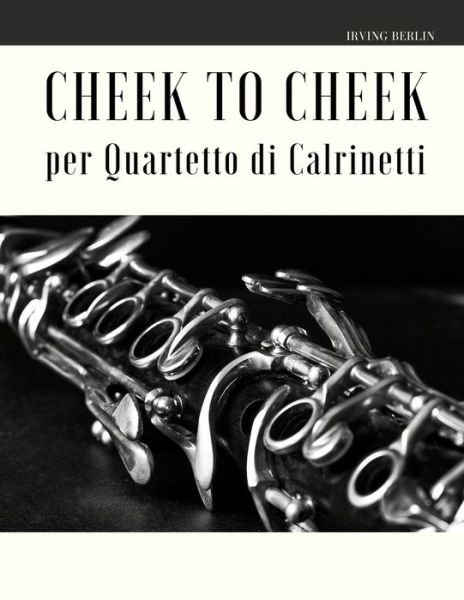 Cheek to Cheek per Quartetto di Clarinetti - Irving Berlin - Books - Independently Published - 9798613657513 - February 13, 2020